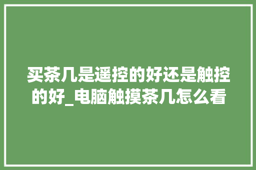 买茶几是遥控的好还是触控的好_电脑触摸茶几怎么看配置高低