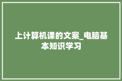 上计算机课的文案_电脑基本知识学习