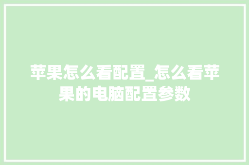 苹果怎么看配置_怎么看苹果的电脑配置参数
