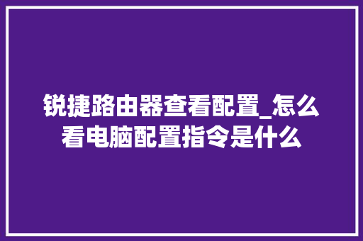 锐捷路由器查看配置_怎么看电脑配置指令是什么