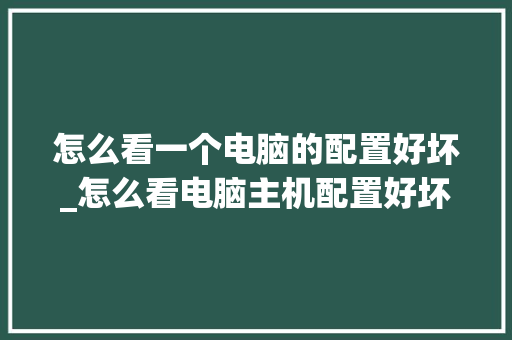 怎么看一个电脑的配置好坏_怎么看电脑主机配置好坏啊