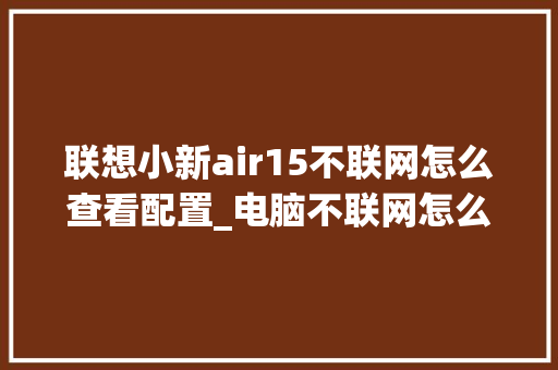联想小新air15不联网怎么查看配置_电脑不联网怎么看配置参数 联想小新air15不联网怎么查看配置_电脑不联网怎么看配置参数