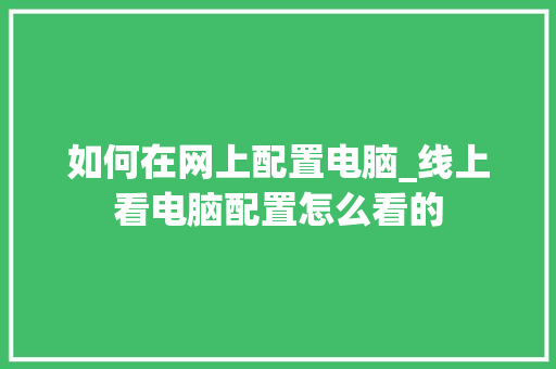如何在网上配置电脑_线上看电脑配置怎么看的