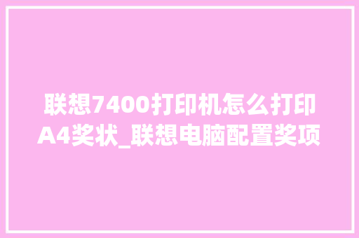 联想7400打印机怎么打印A4奖状_联想电脑配置奖项怎么看的
