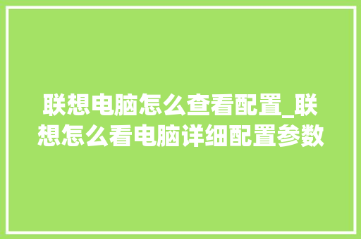 联想电脑怎么查看配置_联想怎么看电脑详细配置参数