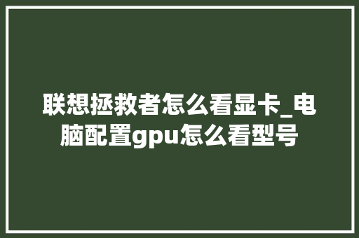 联想拯救者怎么看显卡_电脑配置gpu怎么看型号