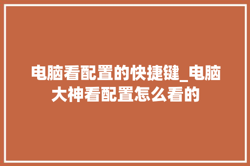 电脑看配置的快捷键_电脑大神看配置怎么看的