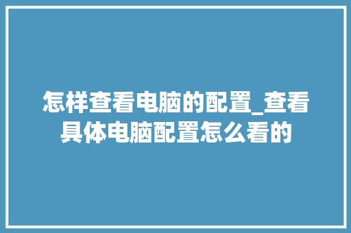 怎样查看电脑的配置_查看具体电脑配置怎么看的