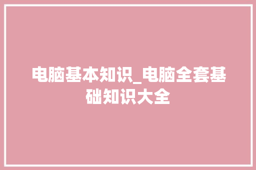 电脑基本知识_电脑全套基础知识大全
