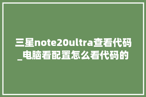三星note20ultra查看代码_电脑看配置怎么看代码的