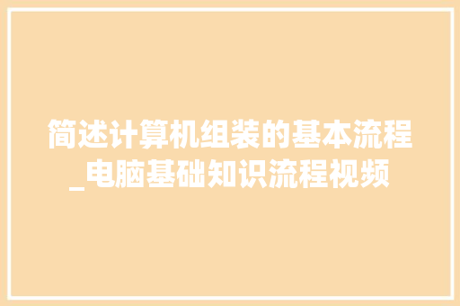 简述计算机组装的基本流程_电脑基础知识流程视频