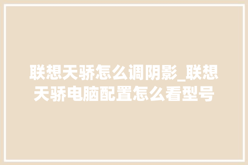 联想天骄怎么调阴影_联想天骄电脑配置怎么看型号