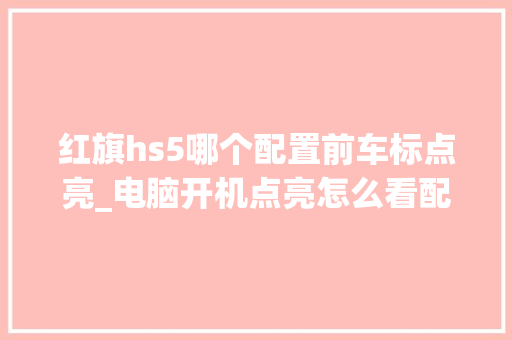 红旗hs5哪个配置前车标点亮_电脑开机点亮怎么看配置参数 电脑故障维修