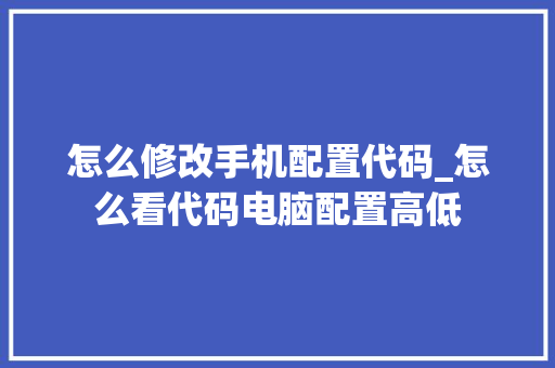 怎么修改手机配置代码_怎么看代码电脑配置高低