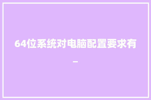 64位系统对电脑配置要求有_