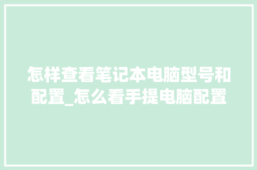 怎样查看笔记本电脑型号和配置_怎么看手提电脑配置和型号