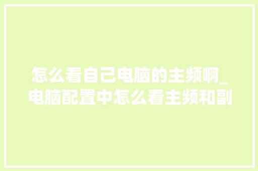 怎么看自己电脑的主频啊_电脑配置中怎么看主频和副频