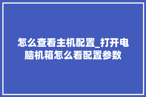 怎么查看主机配置_打开电脑机箱怎么看配置参数