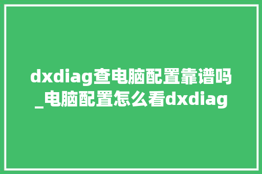 dxdiag查电脑配置靠谱吗_电脑配置怎么看dxdiag