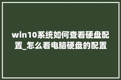 win10系统如何查看硬盘配置_怎么看电脑硬盘的配置