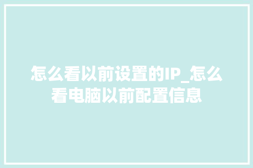 怎么看以前设置的IP_怎么看电脑以前配置信息