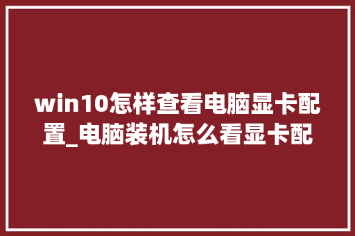 win10怎样查看电脑显卡配置_电脑装机怎么看显卡配置参数
