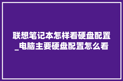 联想笔记本怎样看硬盘配置_电脑主要硬盘配置怎么看的