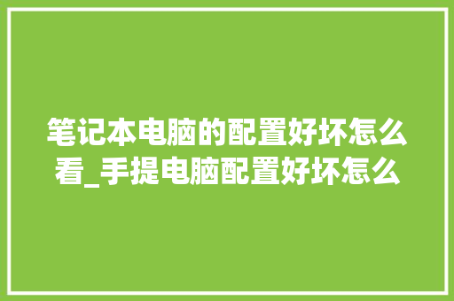 笔记本电脑的配置好坏怎么看_手提电脑配置好坏怎么看啊