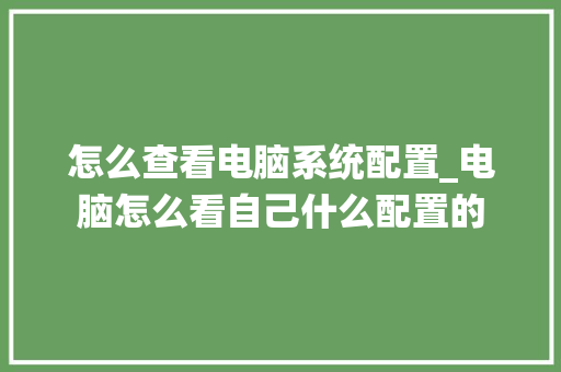 怎么查看电脑系统配置_电脑怎么看自己什么配置的