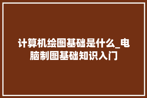 计算机绘图基础是什么_电脑制图基础知识入门