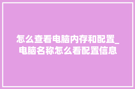 怎么查看电脑内存和配置_电脑名称怎么看配置信息