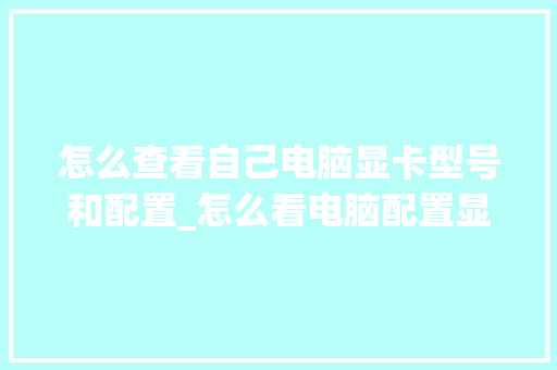 怎么查看自己电脑显卡型号和配置_怎么看电脑配置显卡怎么看