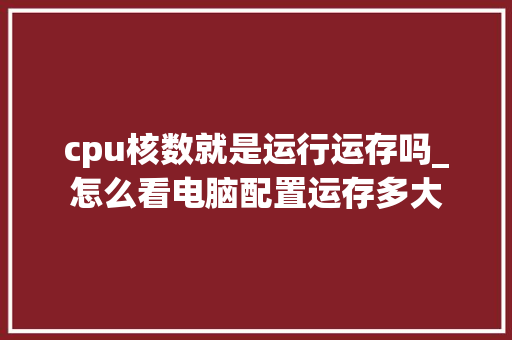 cpu核数就是运行运存吗_怎么看电脑配置运存多大 cpu核数就是运行运存吗_怎么看电脑配置运存多大