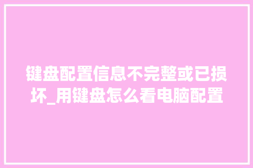 键盘配置信息不完整或已损坏_用键盘怎么看电脑配置参数