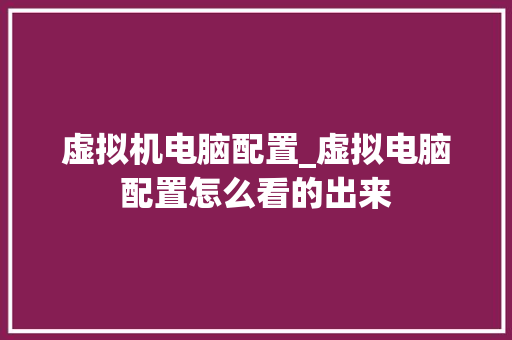 虚拟机电脑配置_虚拟电脑配置怎么看的出来