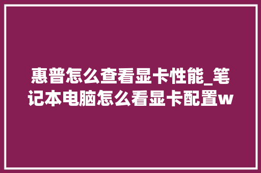 惠普怎么查看显卡性能_笔记本电脑怎么看显卡配置win11