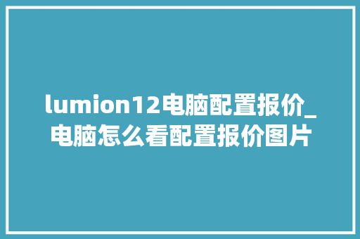 lumion12电脑配置报价_电脑怎么看配置报价图片