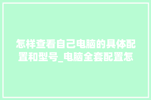 怎样查看自己电脑的具体配置和型号_电脑全套配置怎么看的