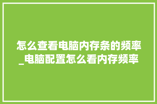 怎么查看电脑内存条的频率_电脑配置怎么看内存频率多少