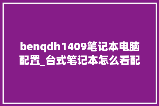 benqdh1409笔记本电脑配置_台式笔记本怎么看配置