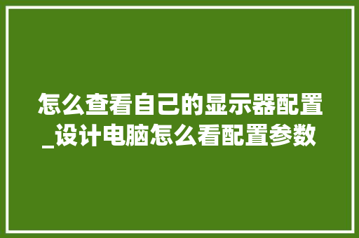 怎么查看自己的显示器配置_设计电脑怎么看配置参数表