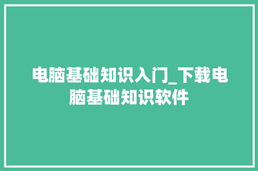 电脑基础知识入门_下载电脑基础知识软件