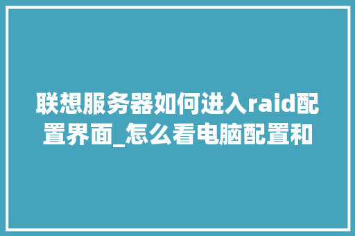 联想服务器如何进入raid配置界面_怎么看电脑配置和型号