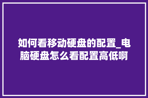 如何看移动硬盘的配置_电脑硬盘怎么看配置高低啊