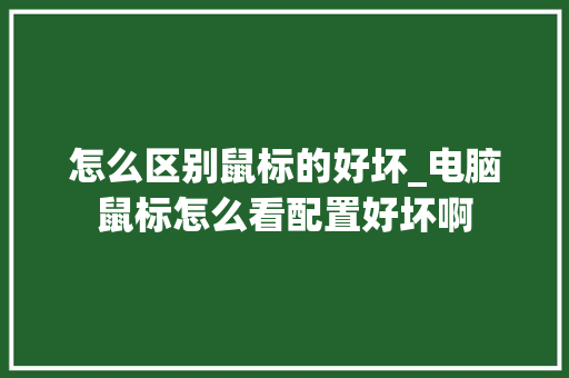怎么区别鼠标的好坏_电脑鼠标怎么看配置好坏啊