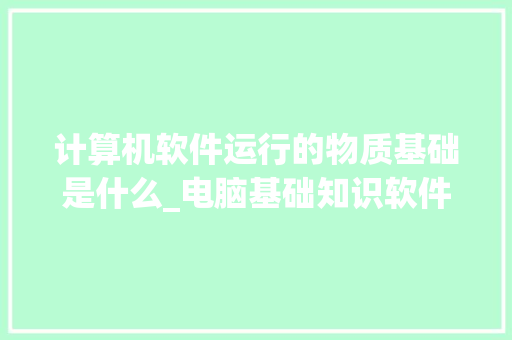 计算机软件运行的物质基础是什么_电脑基础知识软件