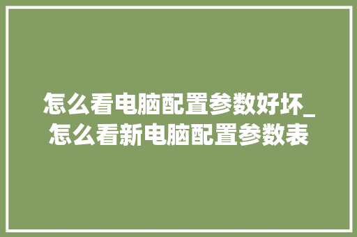 怎么看电脑配置参数好坏_怎么看新电脑配置参数表