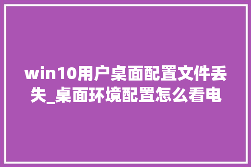win10用户桌面配置文件丢失_桌面环境配置怎么看电脑型号