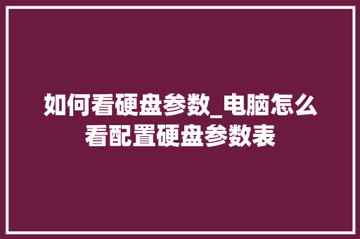 如何看硬盘参数_电脑怎么看配置硬盘参数表