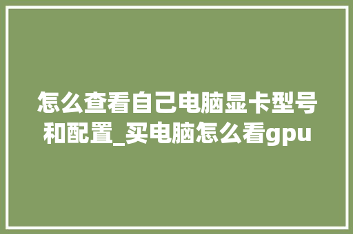 怎么查看自己电脑显卡型号和配置_买电脑怎么看gpu配置参数